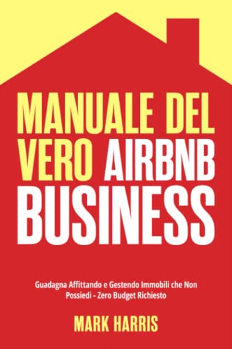 Manuale del Vero Airbnb Business: Guadagna Affittando e Gestendo Immobili che Non Possiedi - Zero Budget Richiesto von Independently published